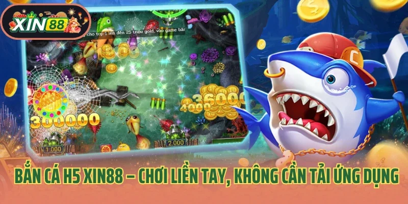 Bắn Cá H5 Xin88 – Chơi Liền Tay, Không Cần Tải Ứng Dụng