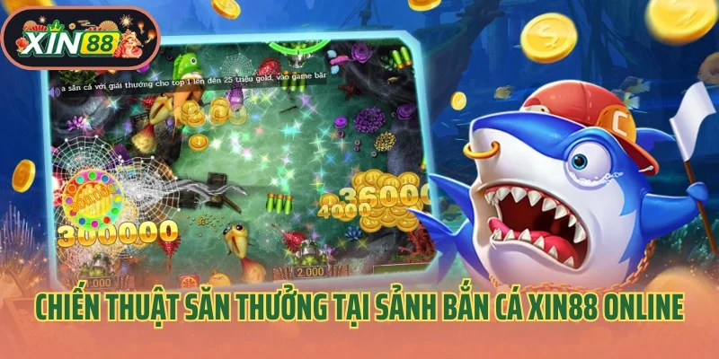 Bắn Cá Xin88 3 Chiến thuật săn thưởng tại sảnh bắn cá Xin88 online