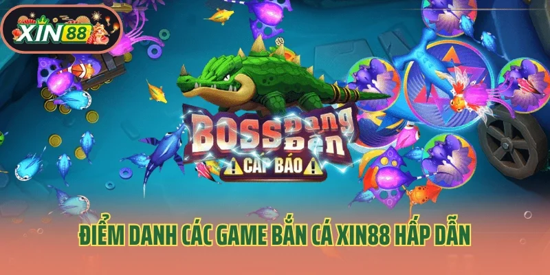 Bắn Cá Xin88 2 Điểm danh các game bắn cá Xin88 hấp dẫn