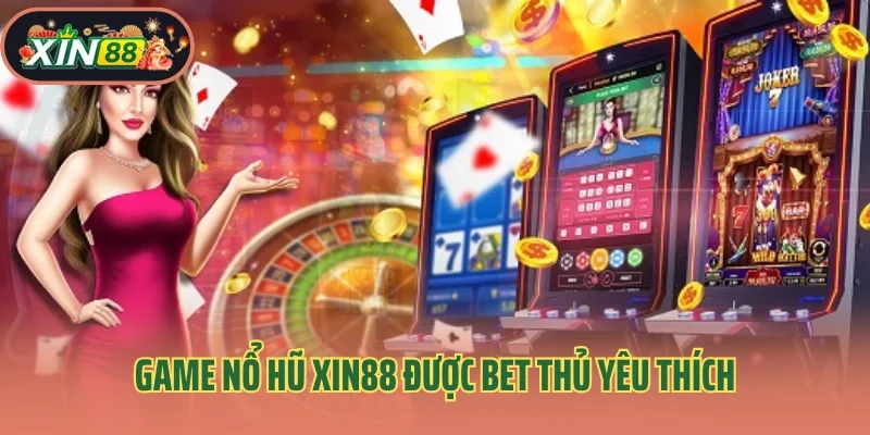 Game nổ hũ Xin88 được bet thủ yêu thích