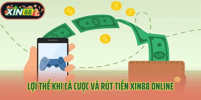 Lợi thế khi cá cược và rút tiền Xin88 online