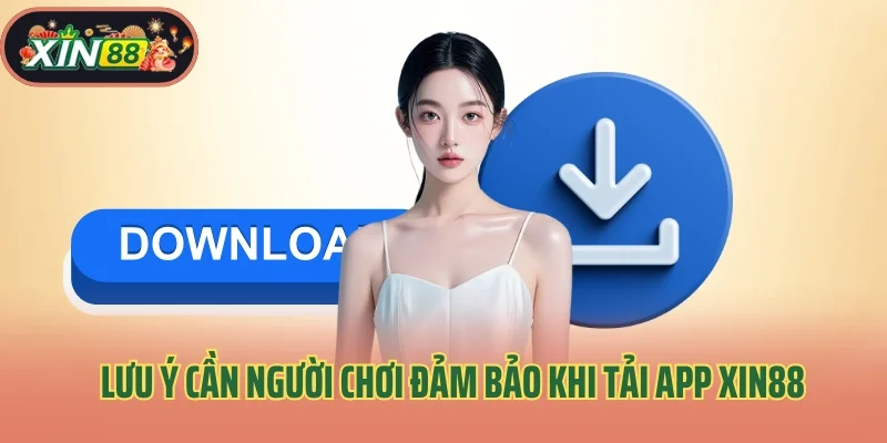 Tải App Xin88 3 Lưu ý cần người chơi đảm bảo khi tải app cá cược Xin88