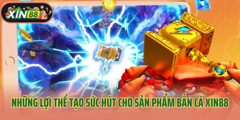 Bắn Cá Xin88 1 Những lợi thế tạo sức hút cho sản phẩm bắn cá Xin88